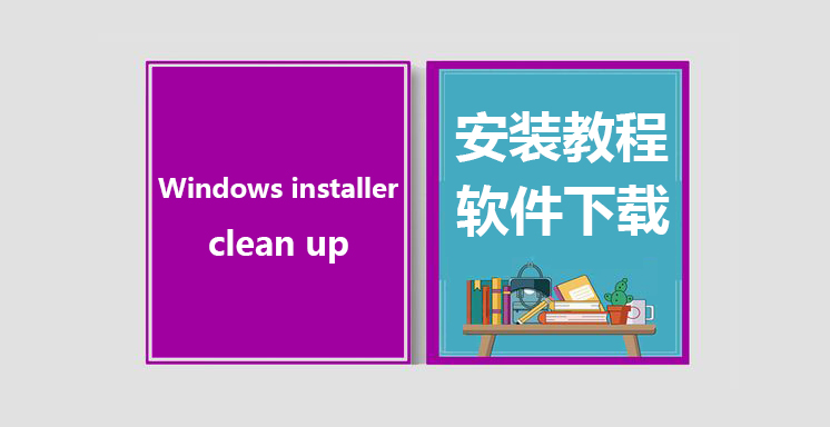 Windows installer clean up工具下载，Windows installer使用教程